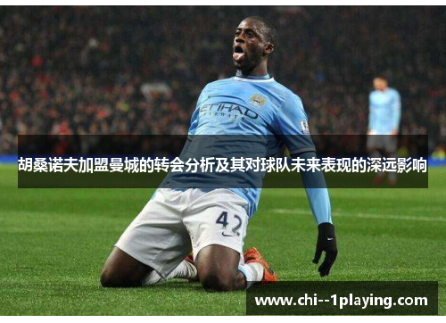 胡桑诺夫加盟曼城的转会分析及其对球队未来表现的深远影响