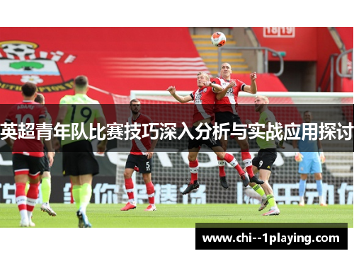 英超青年队比赛技巧深入分析与实战应用探讨