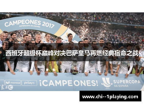 西班牙超级杯巅峰对决巴萨皇马再燃经典宿命之战 西班牙超级杯巅峰对决巴萨皇马再燃经典宿命之战