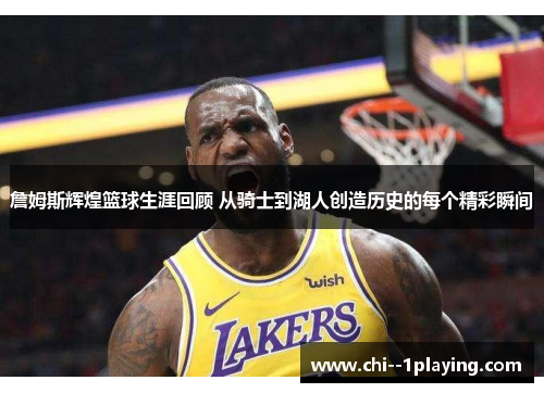 詹姆斯辉煌篮球生涯回顾 从骑士到湖人创造历史的每个精彩瞬间