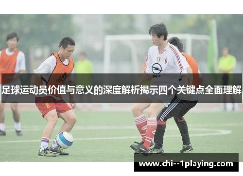 足球运动员价值与意义的深度解析揭示四个关键点全面理解