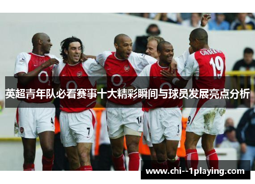 英超青年队必看赛事十大精彩瞬间与球员发展亮点分析 英超青年队必看赛事十大精彩瞬间与球员发展亮点分析
