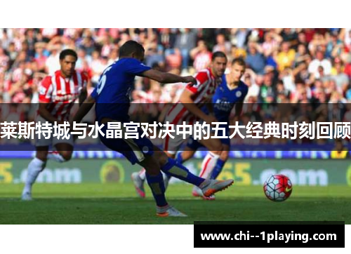 莱斯特城与水晶宫对决中的五大经典时刻回顾