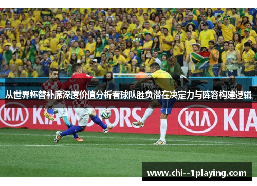 从世界杯替补席深度价值分析看球队胜负潜在决定力与阵容构建逻辑 从世界杯替补席深度价值分析看球队胜负潜在决定力与阵容构建逻辑