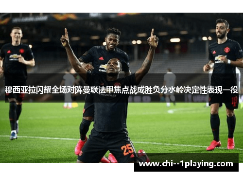 穆西亚拉闪耀全场对阵曼联法甲焦点战成胜负分水岭决定性表现一役 穆西亚拉闪耀全场对阵曼联法甲焦点战成胜负分水岭决定性表现一役