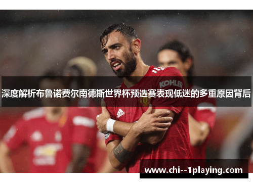 深度解析布鲁诺费尔南德斯世界杯预选赛表现低迷的多重原因背后 深度解析布鲁诺费尔南德斯世界杯预选赛表现低迷的多重原因背后