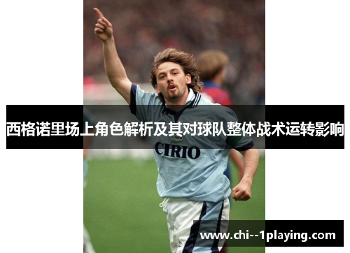 西格诺里场上角色解析及其对球队整体战术运转影响 西格诺里场上角色解析及其对球队整体战术运转影响