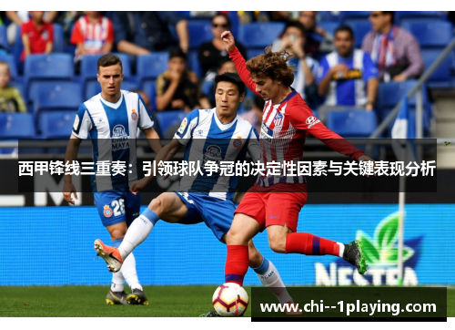 西甲锋线三重奏：引领球队争冠的决定性因素与关键表现分析