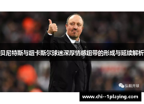 贝尼特斯与纽卡斯尔球迷深厚情感纽带的形成与延续解析 贝尼特斯与纽卡斯尔球迷深厚情感纽带的形成与延续解析