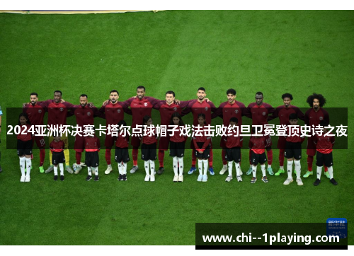 2024亚洲杯决赛卡塔尔点球帽子戏法击败约旦卫冕登顶史诗之夜