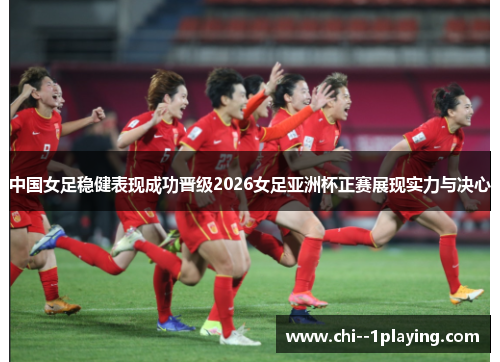 中国女足稳健表现成功晋级2026女足亚洲杯正赛展现实力与决心