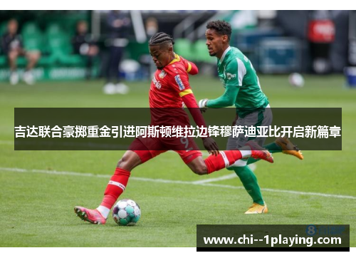 吉达联合豪掷重金引进阿斯顿维拉边锋穆萨迪亚比开启新篇章