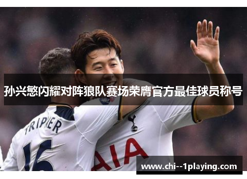 孙兴慜闪耀对阵狼队赛场荣膺官方最佳球员称号 孙兴慜闪耀对阵狼队赛场荣膺官方最佳球员称号
