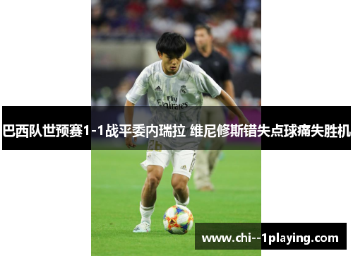 巴西队世预赛1-1战平委内瑞拉 维尼修斯错失点球痛失胜机 巴西队世预赛1-1战平委内瑞拉 维尼修斯错失点球痛失胜机