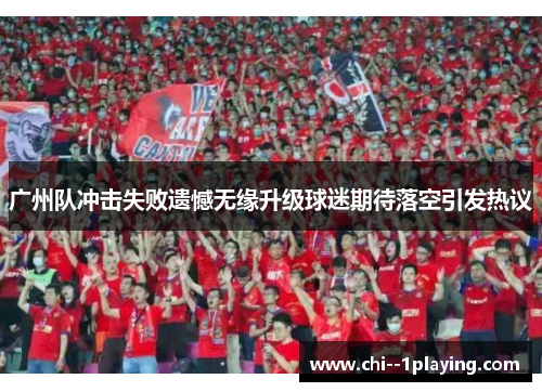 广州队冲击失败遗憾无缘升级球迷期待落空引发热议