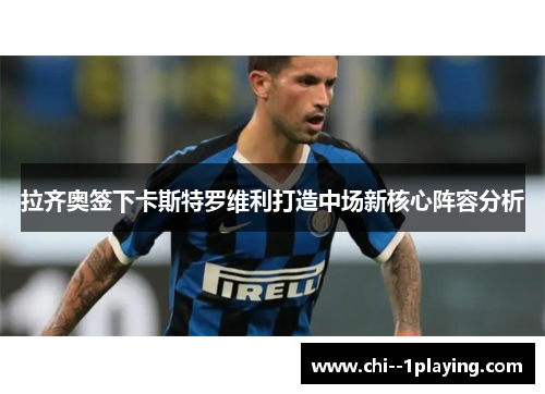 拉齐奥签下卡斯特罗维利打造中场新核心阵容分析