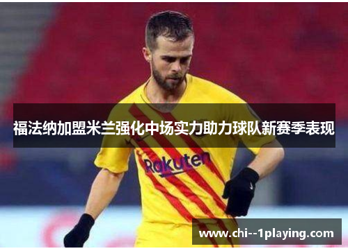 福法纳加盟米兰强化中场实力助力球队新赛季表现 福法纳加盟米兰强化中场实力助力球队新赛季表现