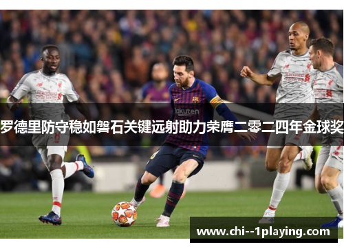 罗德里防守稳如磐石关键远射助力荣膺二零二四年金球奖 罗德里防守稳如磐石关键远射助力荣膺二零二四年金球奖