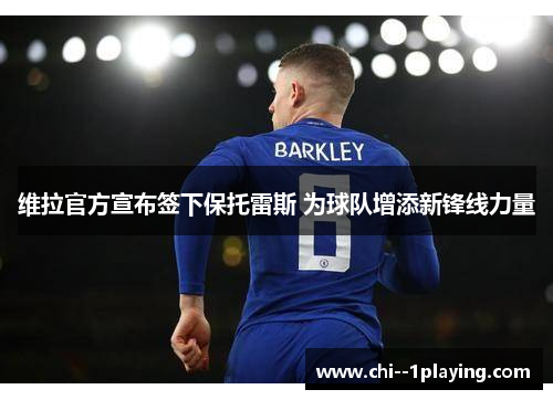 维拉官方宣布签下保托雷斯 为球队增添新锋线力量 维拉官方宣布签下保托雷斯 为球队增添新锋线力量