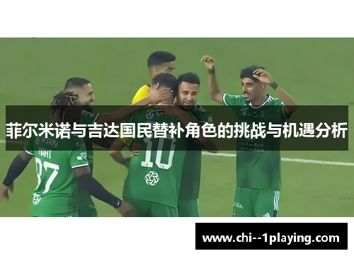 菲尔米诺与吉达国民替补角色的挑战与机遇分析 菲尔米诺与吉达国民替补角色的挑战与机遇分析