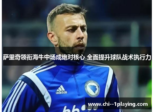 萨里奇领衔海牛中场成绝对核心 全面提升球队战术执行力 萨里奇领衔海牛中场成绝对核心 全面提升球队战术执行力