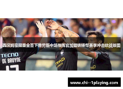 西汉姆豪掷重金签下普劳斯中场指挥官加盟铁锤帮赛季冲击欧战版图 西汉姆豪掷重金签下普劳斯中场指挥官加盟铁锤帮赛季冲击欧战版图