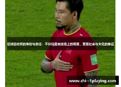 足球运动员的身份与责任:不仅仅是竞技场上的明星,更是社会与文化的象征 足球运动员的身份与责任:不仅仅是竞技场上的明星,更是社会与文化的象征