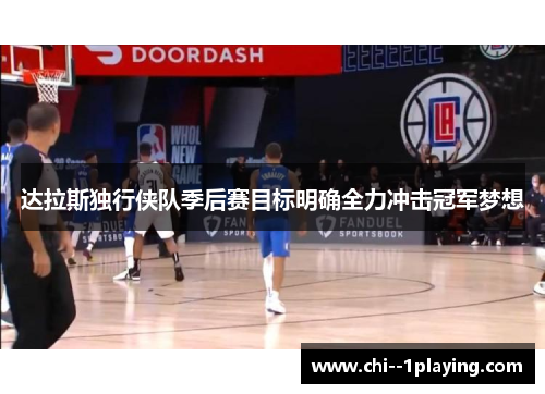 达拉斯独行侠队季后赛目标明确全力冲击冠军梦想 达拉斯独行侠队季后赛目标明确全力冲击冠军梦想