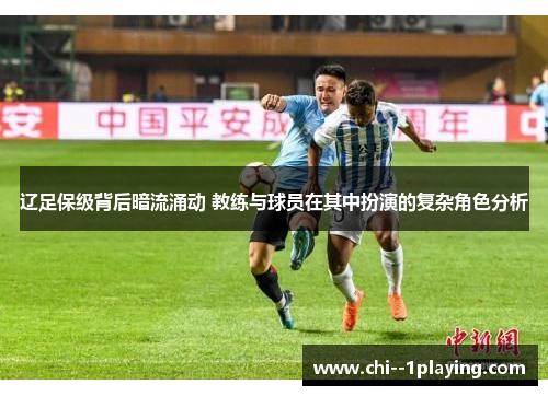 辽足保级背后暗流涌动 教练与球员在其中扮演的复杂角色分析