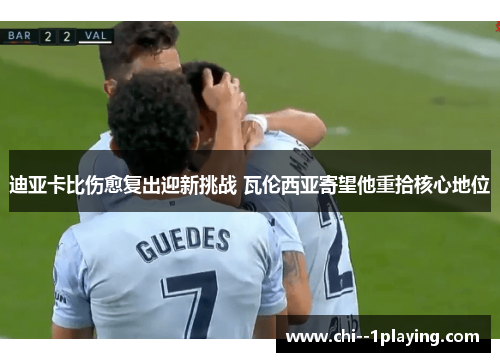 迪亚卡比伤愈复出迎新挑战 瓦伦西亚寄望他重拾核心地位