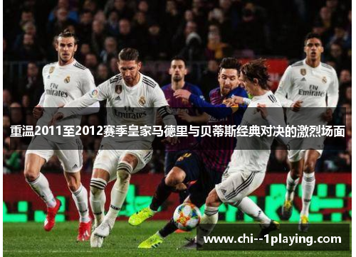 重温2011至2012赛季皇家马德里与贝蒂斯经典对决的激烈场面