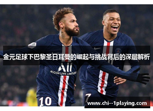金元足球下巴黎圣日耳曼的崛起与挑战背后的深层解析