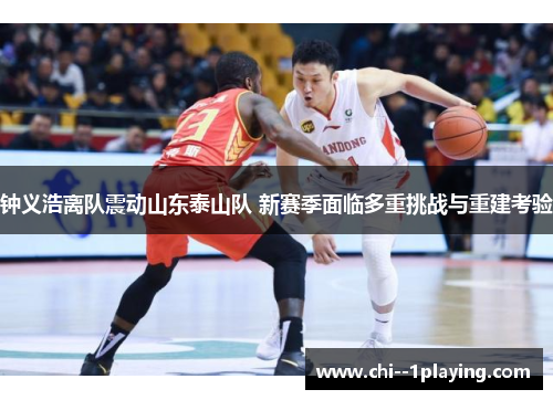 钟义浩离队震动山东泰山队 新赛季面临多重挑战与重建考验