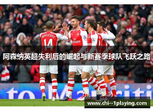 阿森纳英超失利后的崛起与新赛季球队飞跃之路