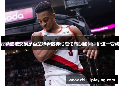 霍勒迪被交易是否意味着放弃他杰伦布朗如何评价这一变动