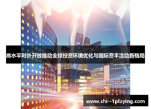高水平对外开放推动全球投资环境优化与国际资本流动新格局