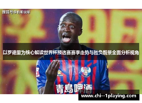 以罗德里为核心解读世界杯预选赛赛季走势与胜负前景全面分析视角