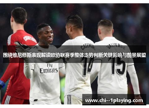 围绕维尼修斯表现解读欧协联赛季整体走势判断关键影响与前景展望