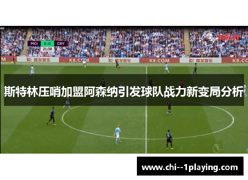 斯特林压哨加盟阿森纳引发球队战力新变局分析