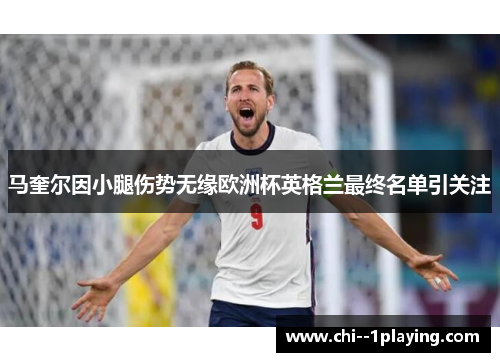 马奎尔因小腿伤势无缘欧洲杯英格兰最终名单引关注 马奎尔因小腿伤势无缘欧洲杯英格兰最终名单引关注