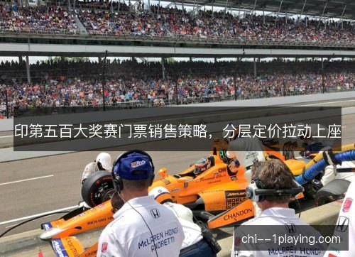 印第五百大奖赛门票销售策略，分层定价拉动上座